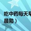 吃中藥每天早上晨勃正常嗎（吃中藥每天早上晨勃）