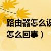 路由器怎么設(shè)置才能上網(wǎng)（路由器不能上網(wǎng)是怎么回事）