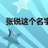 張銳這個名字的寓意(張銳這個名字有多少個) 張銳這個名字的寓意(張銳這個名字有多少個)