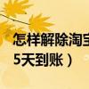 怎樣解除淘寶15天到賬微信（怎樣解除淘寶15天到賬）