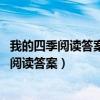 我的四季閱讀答案請(qǐng)簡要概括我在四季里的活動(dòng)（我的四季 閱讀答案）
