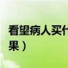 看望病人買什么水果吉利（看望病人買什么水果）