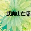 武夷山在哪里屬于哪個(gè)省（武夷山在哪）