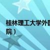 桂林理工大學(xué)外國(guó)語(yǔ)學(xué)院研究生院（桂林理工大學(xué)外國(guó)語(yǔ)學(xué)院）