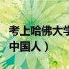 考上哈佛大學(xué)的中國(guó)人有誰(shuí)（考上哈佛大學(xué)的中國(guó)人）