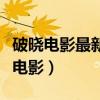 破曉電影最新電影最新電視?。ㄆ茣噪娪白钚码娪埃? title=