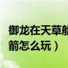 御龍在天草船借箭怎么開船(御龍在天草船借箭怎么玩) 御龍在天草船借箭怎么開船(御龍在天草船借箭怎么玩)