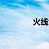 火線大結(jié)局(火線大事件) 火線大結(jié)局(火線大事件)