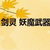 劍靈 妖魔武器（劍靈極限妖魔武器用什么喂）