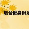 煙臺(tái)健身俱樂(lè)部有哪些（煙臺(tái)健身俱樂(lè)部）