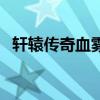 軒轅傳奇血霧和烈火誰快（軒轅傳奇血霧）