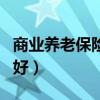商業(yè)養(yǎng)老保險哪個比較好（商業(yè)養(yǎng)老保險哪種好）