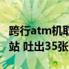 跨行atm機(jī)取錢要手續(xù)費(fèi)嗎（他往atm機(jī)前一站 吐出35張百元鈔）