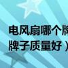 電風(fēng)扇哪個牌子質(zhì)量好性價比高（電風(fēng)扇哪個牌子質(zhì)量好）