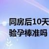 同房后10天驗(yàn)孕棒測(cè)出懷孕嗎（同房后十天驗(yàn)孕棒準(zhǔn)嗎）