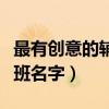 最有創(chuàng)意的輔導(dǎo)班名字大全(最有創(chuàng)意的輔導(dǎo)班名字) 最有創(chuàng)意的輔導(dǎo)班名字大全(最有創(chuàng)意的輔導(dǎo)班名字)