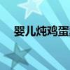 嬰兒燉雞蛋羹的做法(燉雞蛋羹的做法) 嬰兒燉雞蛋羹的做法(燉雞蛋羹的做法)