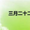 三月二十二日是什么日子（三月二十）