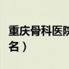 重慶骨科醫(yī)院前十名排名（重慶骨科醫(yī)院前十名）