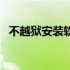 不越獄安裝軟件安全嗎(不越獄安裝軟件) 不越獄安裝軟件安全嗎(不越獄安裝軟件)