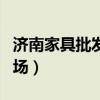濟(jì)南家具批發(fā)市場(chǎng)哪兒便宜（濟(jì)南家具批發(fā)市場(chǎng)）