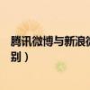 騰訊微博與新浪微博的區(qū)別（騰訊微博和新浪微博有什么區(qū)別）