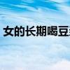 女的長(zhǎng)期喝豆?jié){好嗎（女人長(zhǎng)期喝豆?jié){好嗎）