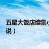 五星大飯店續(xù)集小說(shuō)輕雪漫舞百度網(wǎng)盤(pán)(五星大飯店續(xù)集小說(shuō)) 五星大飯店續(xù)集小說(shuō)輕雪漫舞百度網(wǎng)盤(pán)(五星大飯店續(xù)集小說(shuō))