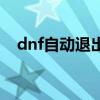 dnf自動(dòng)退出游戲怎么辦（dnf自動(dòng)關(guān)閉）