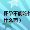 懷孕不能吃什么藥物會(huì)影響胎兒（懷孕不能吃什么藥）