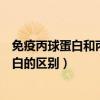 免疫丙球蛋白和丙種球蛋白的區(qū)別（丙種球蛋白和免疫球蛋白的區(qū)別）