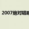 2007絕對唱響配對賽視頻（2007絕對唱響）