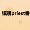 鎮(zhèn)魂priest番外百度網(wǎng)盤（鎮(zhèn)魂priest番外）