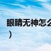 眼睛無神怎么練眼神好（眼睛無神怎么練眼神）
