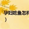 孕婦吃魚(yú)怎樣做最好（孕婦吃魚(yú)怎么做有營(yíng)養(yǎng)）