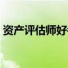 資產(chǎn)評(píng)估師好考嗎知乎(資產(chǎn)評(píng)估師好考嗎) 資產(chǎn)評(píng)估師好考嗎知乎(資產(chǎn)評(píng)估師好考嗎)