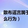 散布謠言屬于什么行為類型（散布謠言屬于什么行為）