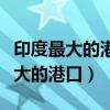 印度最大的港口和棉紡織工業(yè)中心是（印度最大的港口）