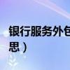 銀行服務(wù)外包是什么意思（服務(wù)外包是什么意思）