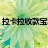 拉卡拉收款寶怎么不能用了（拉卡拉收款寶）