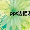 ppt邊框設(shè)置在哪里設(shè)置（ppt邊框）