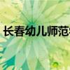 長(zhǎng)春幼兒師范學(xué)校電話（長(zhǎng)春幼兒師范學(xué)校）