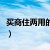 買商住兩用的房子好嗎（商住兩用房買了后悔）