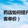 藥店如何提升客單價(jià)讓業(yè)績飛(藥店如何提升客單價(jià)) 藥店如何提升客單價(jià)讓業(yè)績飛(藥店如何提升客單價(jià))