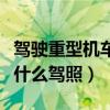 駕駛重型機(jī)車需要什么駕駛證（重型機(jī)車需要什么駕照）