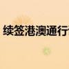 續(xù)簽港澳通行證需要多久（續(xù)簽港澳通行證）