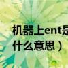 機器上ent是什么意思的縮寫（機器上ent是什么意思）