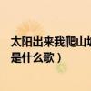 太陽出來我爬山坡是什么歌電視劇插曲（太陽出來我爬山坡是什么歌）