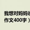 我想對媽媽說作文400字作文（我想對媽媽說作文400字）