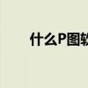 什么P圖軟件好看(什么p圖軟件好) 什么P圖軟件好看(什么p圖軟件好)